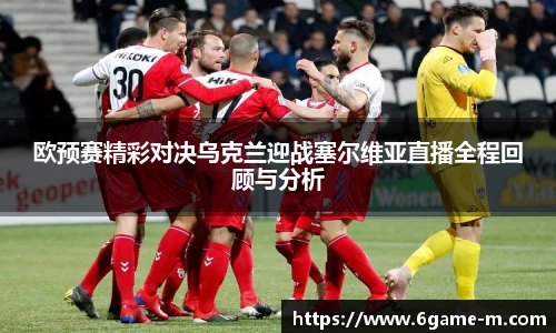 欧预赛精彩对决乌克兰迎战塞尔维亚直播全程回顾与分析